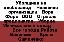 Уборщица на хлебозавод › Название организации ­ Ворк Форс, ООО › Отрасль предприятия ­ Уборка › Минимальный оклад ­ 24 000 - Все города Работа » Вакансии   . Крым,Симоненко